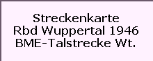 Streckenkarte

Rbd Wuppertal 1946

BME-Talstrecke Wt.