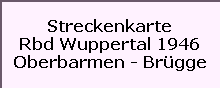 Streckenkarte

Rbd Wuppertal 1946

Oberbarmen - Brgge