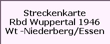 Streckenkarte

Rbd Wuppertal 1946

Wt -Niederberg/Essen