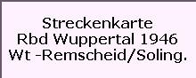 Streckenkarte

Rbd Wuppertal 1946

Wt -Remscheid/Soling.