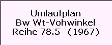 Umlaufplan

Bw Wt-Vohwinkel

Reihe 78.5   (1967)