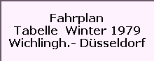 Fahrplan

Tabelle  Winter 1979

Wichlingh.- Dsseldorf