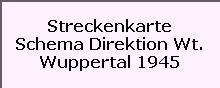 Streckenkarte

Schema Direktion Wt.

Wuppertal 1945