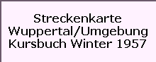 Streckenkarte

Wuppertal/Umgebung

Kursbuch Winter 1957