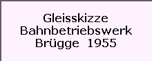 Gleisskizze

Bahnbetriebswerk

Brgge  1955